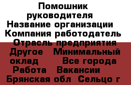 Помошник руководителя › Название организации ­ Компания-работодатель › Отрасль предприятия ­ Другое › Минимальный оклад ­ 1 - Все города Работа » Вакансии   . Брянская обл.,Сельцо г.